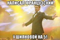 написал французский у шияновой на 5!