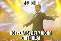 решено встреча будет 7 июня (пятница)