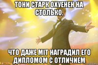 тони старк охуенен на столько, что даже mit наградил его дипломом с отличием