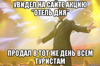 увидел на сайте акцию "отель дня" продал в тот же день всем туристам