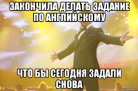 закончила делать задание по английскому что бы сегодня задали снова