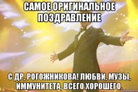 самое оригинальное поздравление с др, рогожникова! любви, музы, иммунитета, всего хорошего.