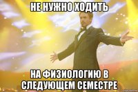 не нужно ходить на физиологию в следующем семестре