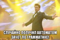  случайно получил автоматом зачет по грамматике!