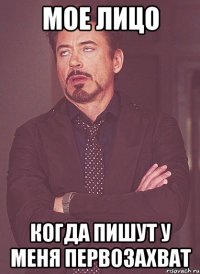 мое лицо когда пишут у меня первозахват