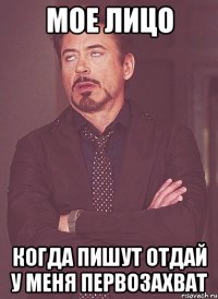 мое лицо когда пишут отдай у меня первозахват