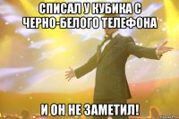 списал у кубика с черно-белого телефона и он не заметил!