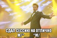  сдал сессию на отлично m/^____^m/