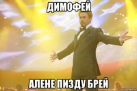 димофей алене пизду брей