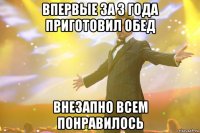 впервые за 3 года приготовил обед внезапно всем понравилось