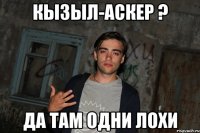 кызыл-аскер ? да там одни лохи