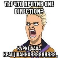 ты что против one direction? курицаааа кращшаннаяяяяяяяяя