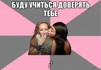 буду учиться доверять тебе :*