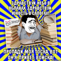 здравствуй, небо в облаках, здравствуй, юность в сапогах! пропади, моя тоска, вот он я, привет, войска!