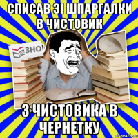 списав зі шпаргалки в чистовик з чистовика в чернетку