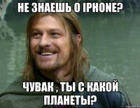 не знаешь о iphone? чувак , ты с какой планеты?