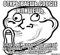 открываешь google и пишешь сделать мем, тык на 1 сайт и делай на здоровье=*** патом сохраняй на рб и кидай в сообщения =***