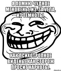 я помню чудное мгновенье из-за угла, из темноты. как психотропное виденье как сторож просит наркоты.