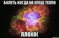 болеть когда на улеце тепло плохо(