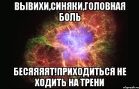 вывихи,синяки,головная боль бесяяяят!приходиться не ходить на трени