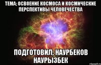 тема; освоение космоса и космические перспективы человечества подготовил; наурбеков наурызбек