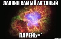 лапкин самый ах*енный парень=*