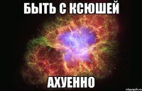 быть с ксюшей ахуенно