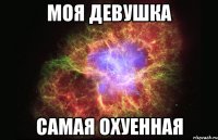 моя девушка самая охуенная