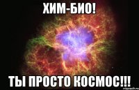 хим-био! ты просто космос!!!