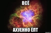 всё ахуенно ёпт