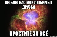 люблю вас мои любимые друзья простите за всё