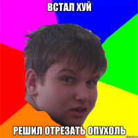 встал хуй решил отрезать опухоль