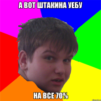 а вот штакина уебу на все 70%