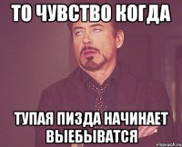 то чувство когда тупая пизда начинает выебыватся