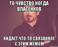 то чувство когда власенков кидает что-то связанное с этим мемом