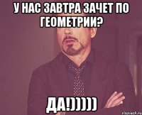 у нас завтра зачет по геометрии? да!)))))