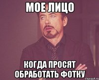 мое лицо когда просят обработать фотку