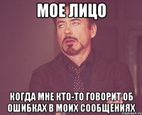 мое лицо когда мне кто-то говорит об ошибках в моих сообщениях