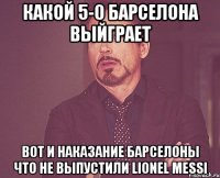 какой 5-0 барселона выйграет вот и наказание барселоны что не выпустили lionel messi