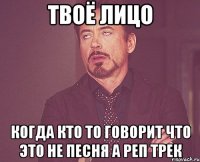 твоё лицо когда кто то говорит что это не песня а реп трек