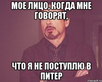 мое лицо, когда мне говорят, что я не поступлю в питер