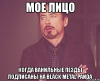 мое лицо когда ванильные пезды подписаны на black metal panda