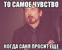 то самое чувство когда саня просит еще