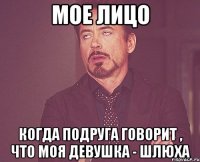 мое лицо когда подруга говорит , что моя девушка - шлюха