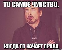 то самое чувство, когда тп качает права