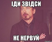 іди звідси не нервуй