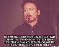  так принято, так положено; ходят слухи; люди говорят; по телевизору сказали; по мнению экспертов; на самом деле; поговаривают что; это объективно так; да спроси любого