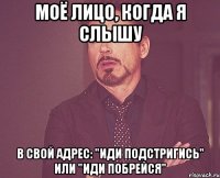 моё лицо, когда я слышу в свой адрес: "иди подстригись" или "иди побрейся"