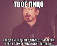 твоё лицо когда очередной далбаёб, пытается тебе в парить уебанские пептиды