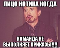 лицо нотика когда команда не выполняет приказы!!!